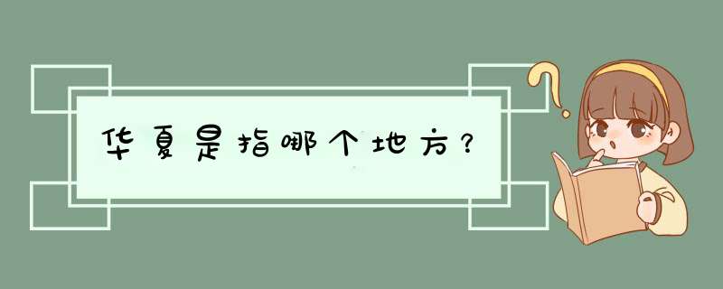 华夏是指哪个地方？,第1张
