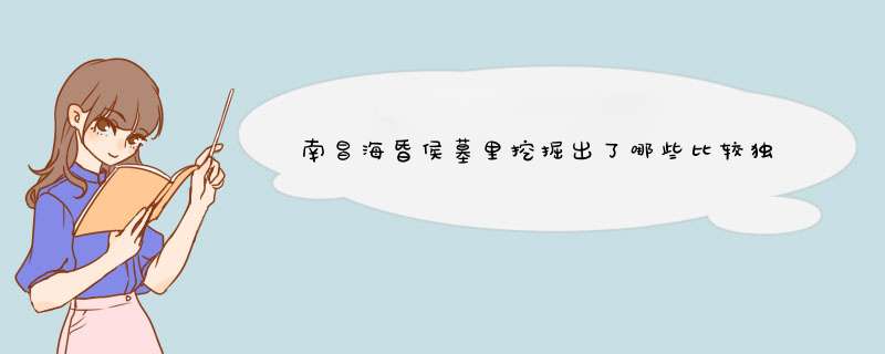 南昌海昏侯墓里挖掘出了哪些比较独特的文物？