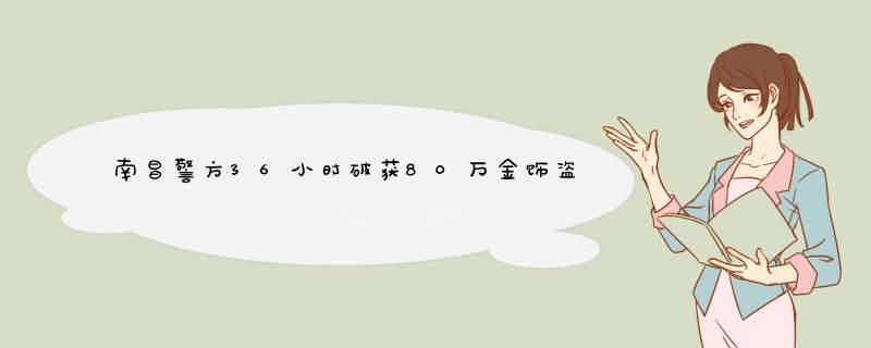南昌警方36小时破获80万金饰盗窃案，现在为何还有这么明目张胆的盗贼？,第1张
