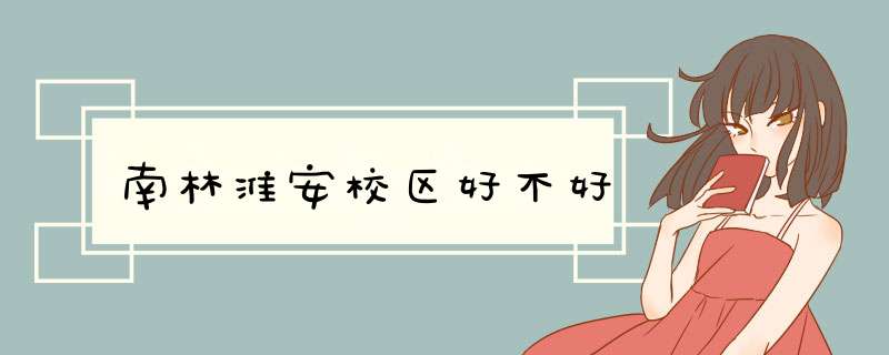 南林淮安校区好不好,第1张