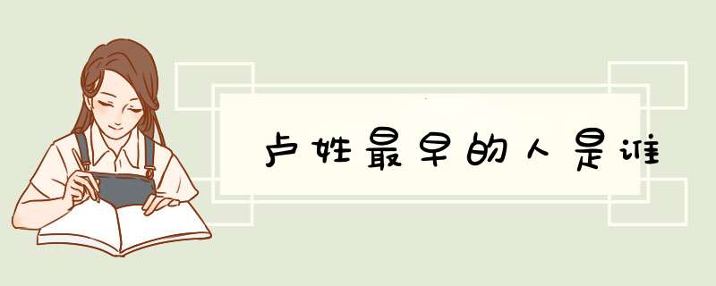 卢姓最早的人是谁,第1张