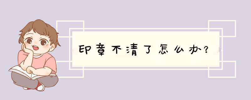 印章不清了怎么办？,第1张