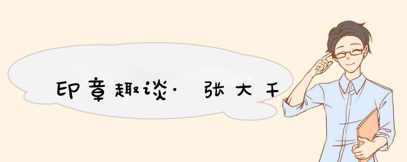 印章趣谈·张大千,第1张