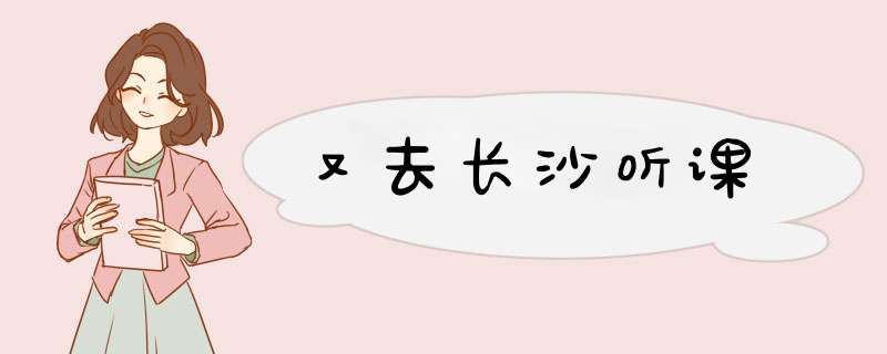 又去长沙听课,第1张