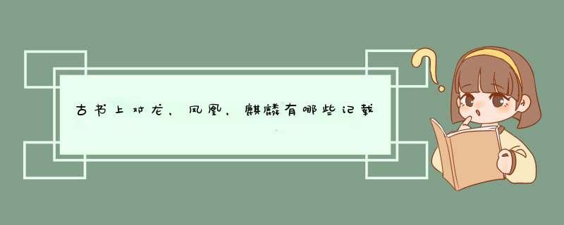 古书上对龙，凤凰，麒麟有哪些记载？