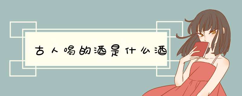 古人喝的酒是什么酒,第1张