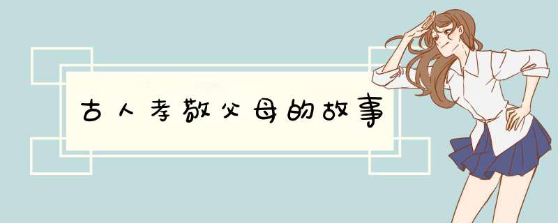 古人孝敬父母的故事,第1张