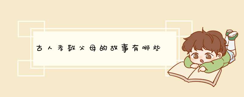 古人孝敬父母的故事有哪些,第1张