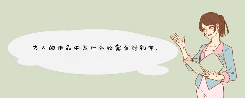 古人的作品中为什么经常有错别字，这些错别字当今为何叫通假字？,第1张