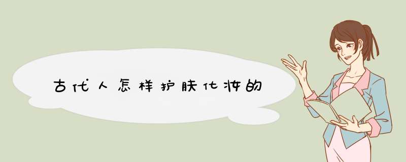 古代人怎样护肤化妆的,第1张