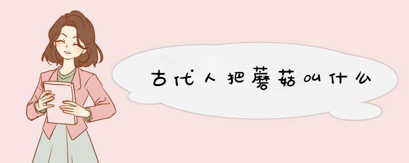 古代人把蘑菇叫什么