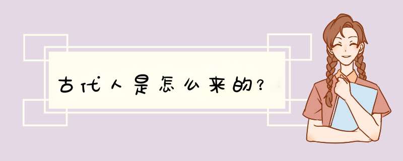 古代人是怎么来的？,第1张