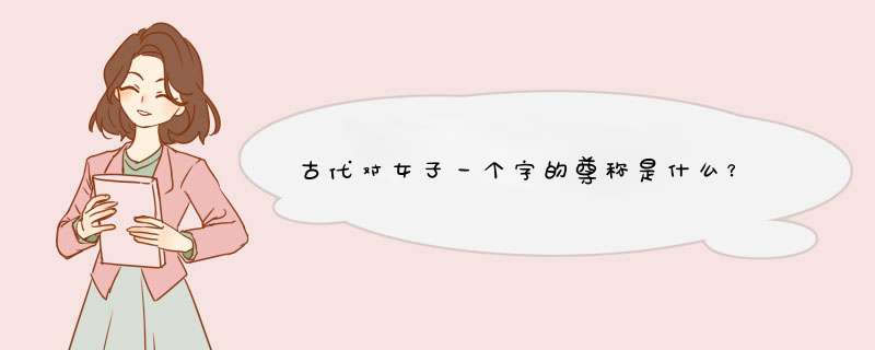 古代对女子一个字的尊称是什么？