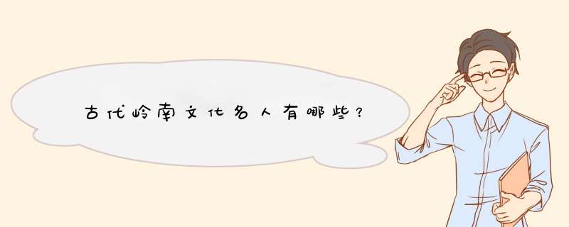 古代岭南文化名人有哪些？,第1张