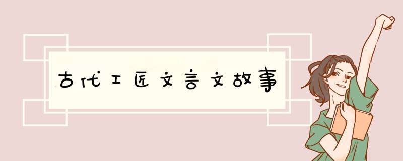 古代工匠文言文故事,第1张