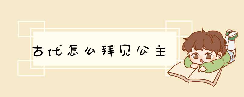 古代怎么拜见公主,第1张