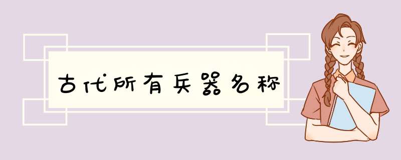 古代所有兵器名称,第1张