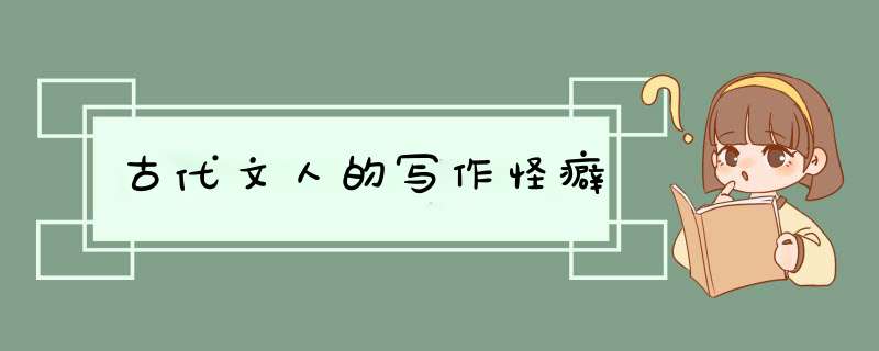 古代文人的写作怪癖,第1张