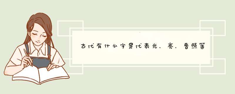古代有什么字是代表光，亮，普照等意思的,第1张
