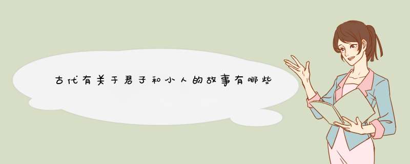 古代有关于君子和小人的故事有哪些,第1张