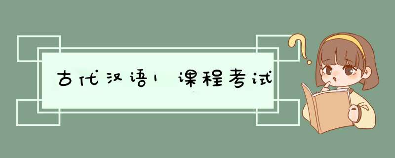 古代汉语1课程考试,第1张