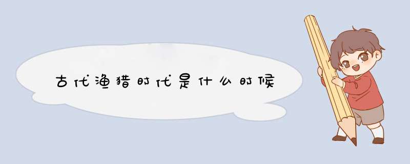 古代渔猎时代是什么时候,第1张
