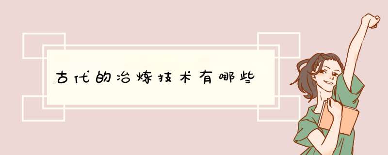 古代的冶炼技术有哪些,第1张