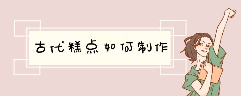 古代糕点如何制作,第1张