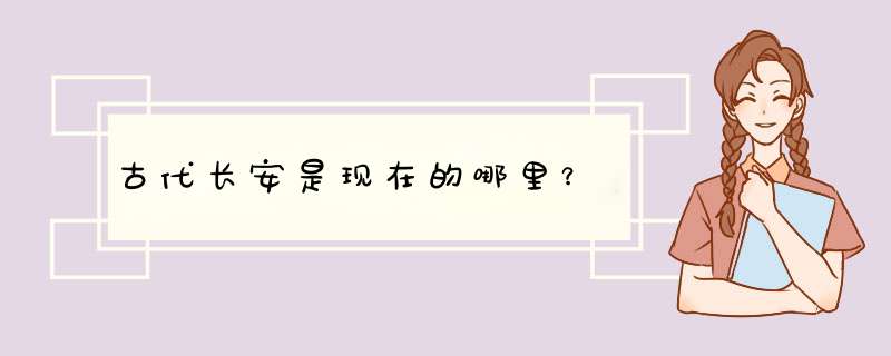 古代长安是现在的哪里？,第1张