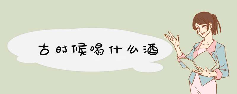 古时候喝什么酒,第1张