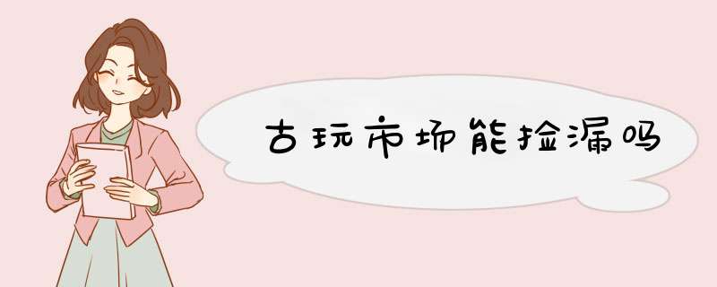古玩市场能捡漏吗,第1张