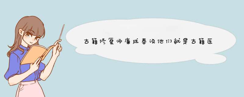 古籍修复师廉成春说他们就是古籍医生，古籍修复工作最重要的是什么？,第1张