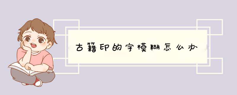 古籍印的字模糊怎么办