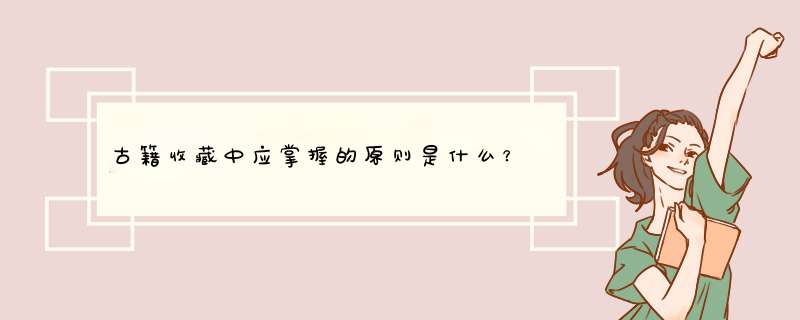 古籍收藏中应掌握的原则是什么？,第1张