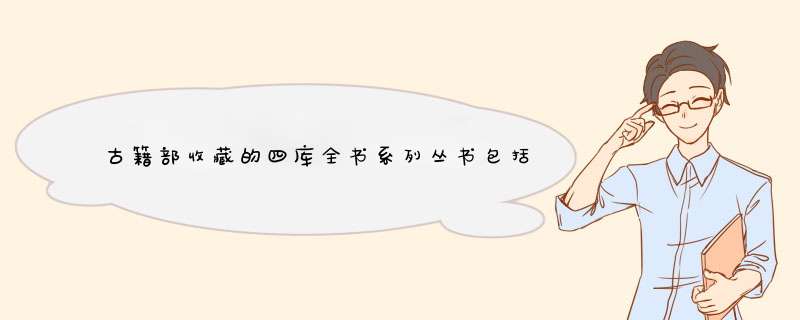 古籍部收藏的四库全书系列丛书包括哪些,第1张