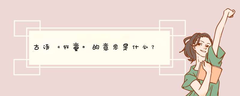 古诗《牧童》的意思是什么？,第1张