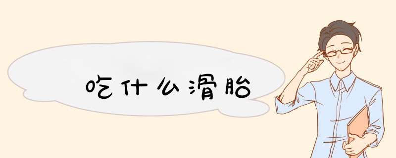 吃什么滑胎,第1张