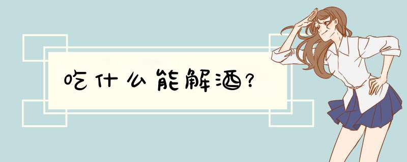 吃什么能解酒？