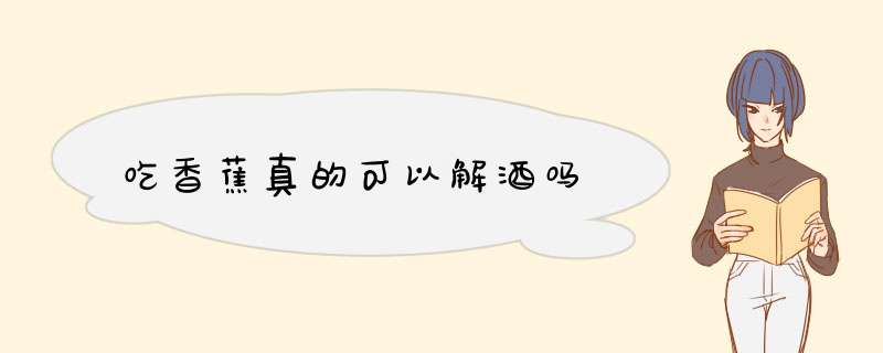 吃香蕉真的可以解酒吗,第1张