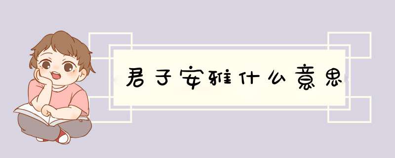 君子安雅什么意思,第1张