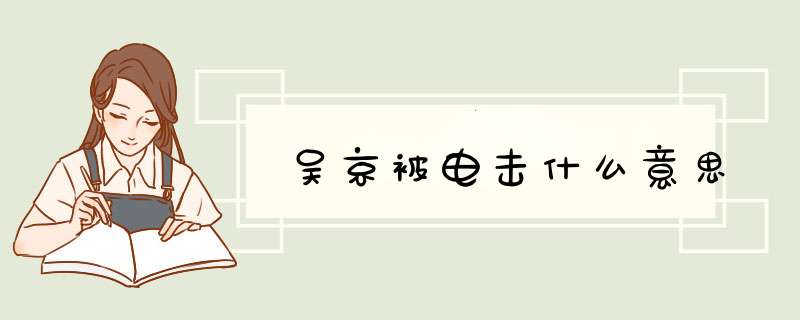 吴京被电击什么意思,第1张