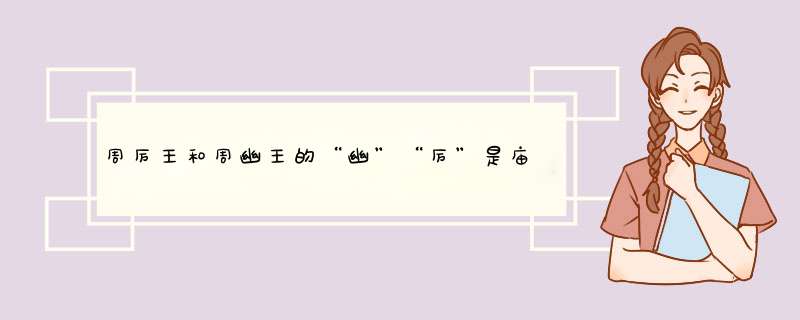 周厉王和周幽王的“幽”“厉”是庙号还是谥号？,第1张