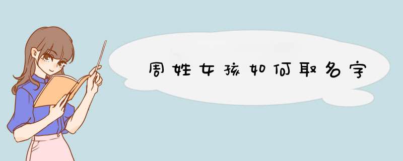 周姓女孩如何取名字,第1张