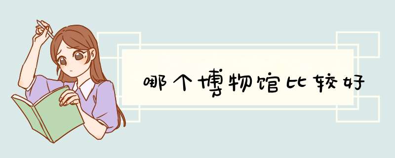 哪个博物馆比较好,第1张