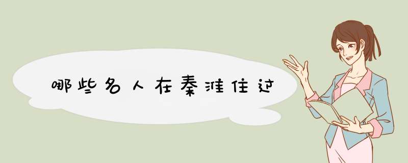 哪些名人在秦淮住过,第1张