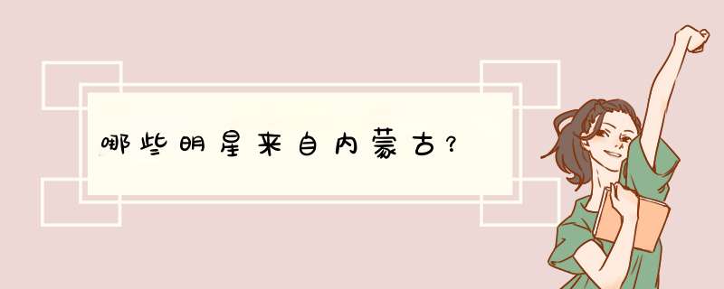哪些明星来自内蒙古？,第1张