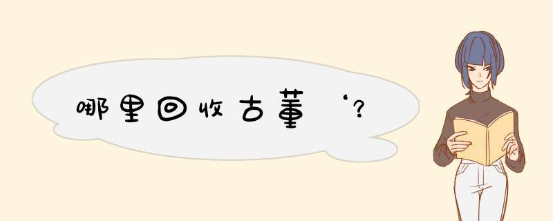 哪里回收古董‘？,第1张