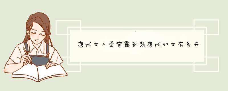 唐代女人爱穿露乳装唐代妇女有多开放,第1张