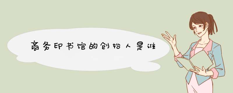商务印书馆的创始人是谁,第1张