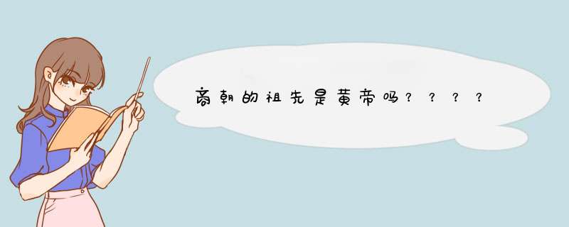 商朝的祖先是黄帝吗？？？？,第1张
